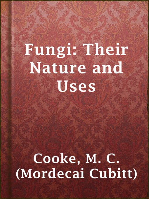 Title details for Fungi: Their Nature and Uses by M. C. (Mordecai Cubitt) Cooke - Available
